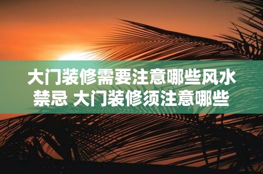 大门装修需要注意哪些风水禁忌 大门装修须注意哪些风水禁忌