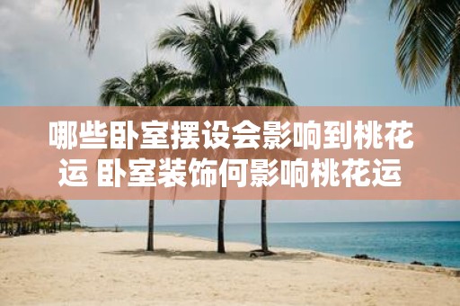 哪些卧室摆设会影响到桃花运 卧室装饰何影响桃花运