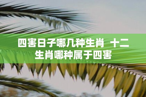 四害日子哪几种生肖 十二生肖哪种属于四害