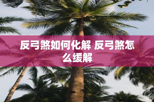 反弓煞如何化解 反弓煞怎么缓解