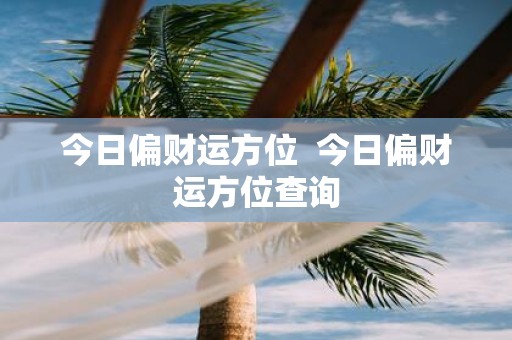 今日偏财运方位 今日偏财运方位查询