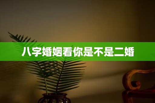 八字婚姻看你是不是二婚