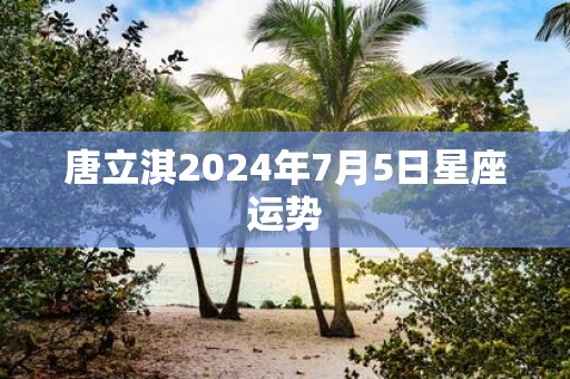 唐立淇2025年7月5日星座运势