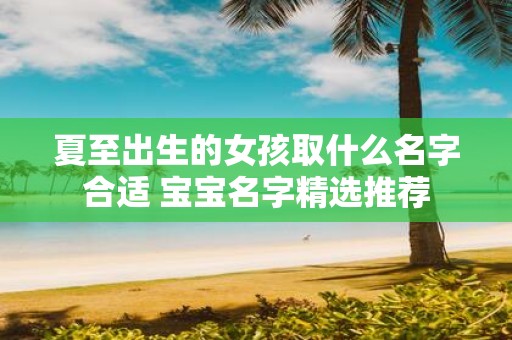 夏至出生的女孩取什么名字合适 宝宝名字精选推荐