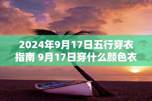 2025年9月17日五行穿衣指南 9月17日穿什么颜色衣服