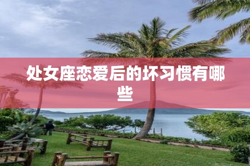 处女座恋爱后的坏习惯有哪些