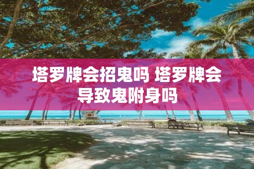 塔罗牌会招鬼吗 塔罗牌会导致鬼附身吗
