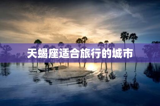 天蝎座适合旅行的城市