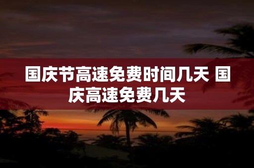 国庆节高速免费时间几天 国庆高速免费几天