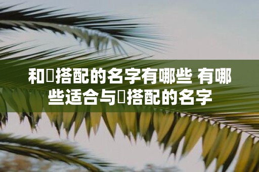 和妧搭配的名字有哪些 有哪些适合与妧搭配的名字