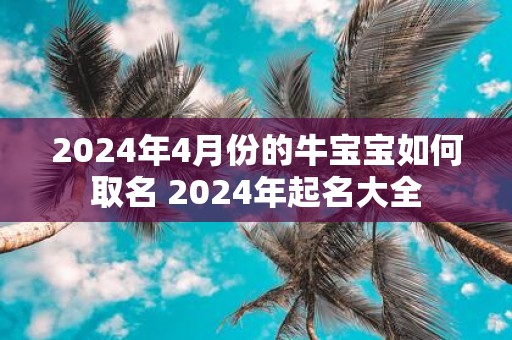 2025年4月份的牛宝宝如何取名 2025年起名大全