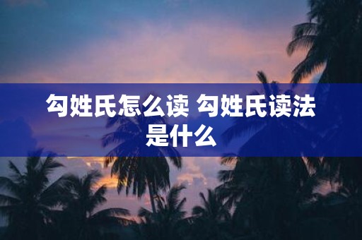勾姓氏怎么读 勾姓氏读法是什么