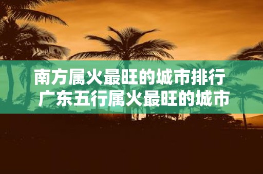 南方属火最旺的城市排行 广东五行属火最旺的城市