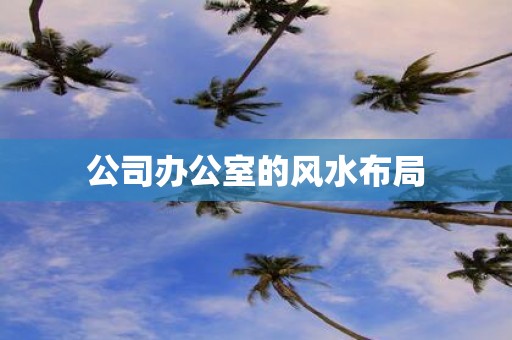 公司办公室的风水布局