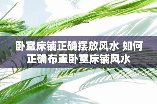 卧室床铺正确摆放风水 如何正确布置卧室床铺风水