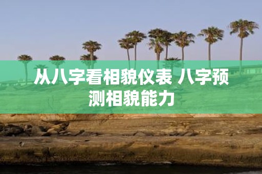 从八字看相貌仪表 八字预测相貌能力