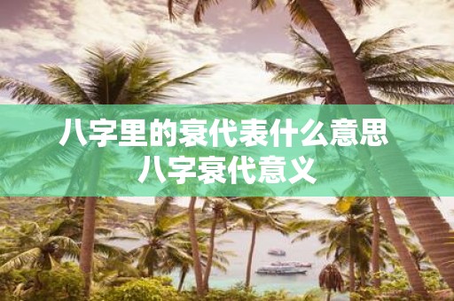 八字里的衰代表什么意思 八字衰代意义