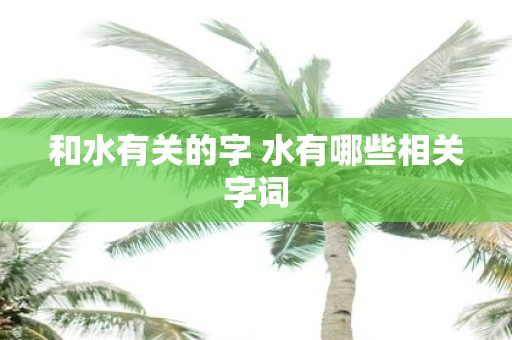 和水有关的字 水有哪些相关字词