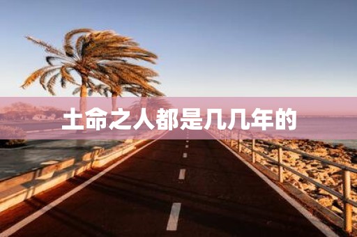 土命之人都是几几年的