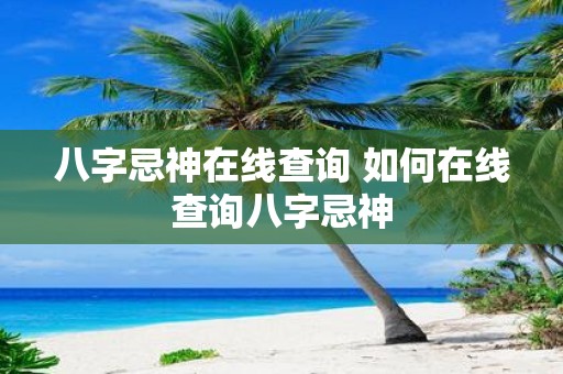八字忌神在线查询 如何在线查询八字忌神