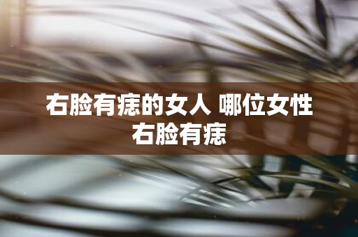 右脸有痣的女人 哪位女性右脸有痣