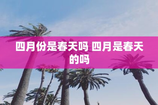 四月份是春天吗 四月是春天的吗