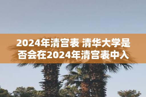 2025年清宫表 清华大学是否会在2025年清宫表中入选