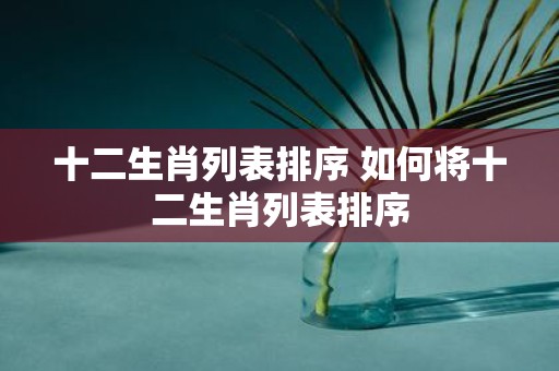 十二生肖列表排序 如何将十二生肖列表排序