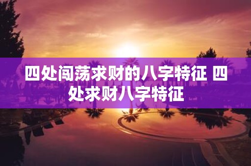 四处闯荡求财的八字特征 四处求财八字特征