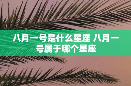 八月一号是什么星座 八月一号属于哪个星座
