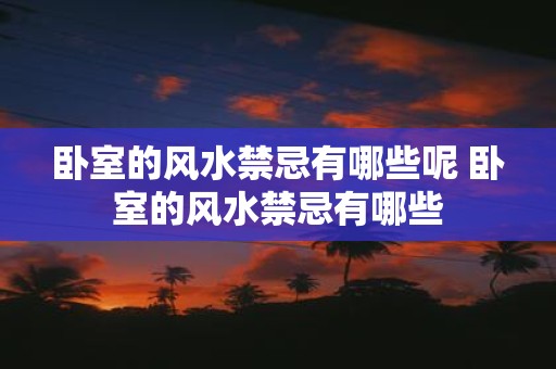 卧室的风水禁忌有哪些呢 卧室的风水禁忌有哪些