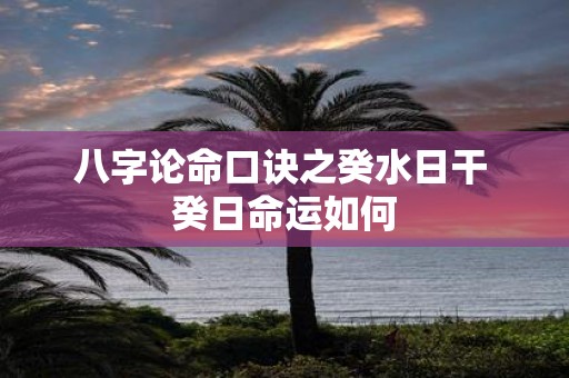 八字论命口诀之癸水日干 癸日命运如何