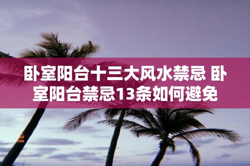 卧室阳台十三大风水禁忌 卧室阳台禁忌13条如何避免 卧室阳台十三大风水禁忌 卧室阳台禁忌13条如何避免