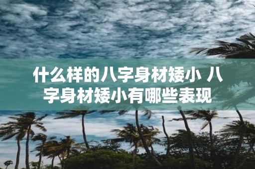 什么样的八字身材矮小 八字身材矮小有哪些表现