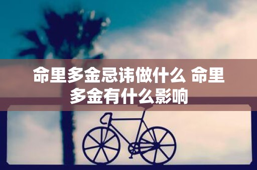 命里多金忌讳做什么 命里多金有什么影响