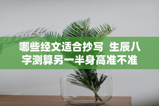 哪些经文适合抄写 生辰八字测算另一半身高准不准