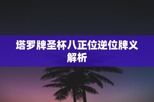 塔罗牌圣杯八正位逆位牌义解析