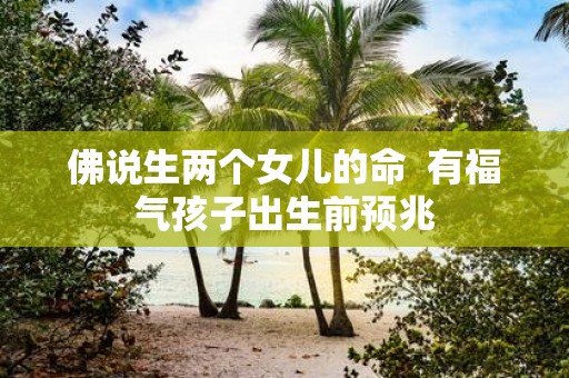 佛说生两个女儿的命 有福气孩子出生前预兆