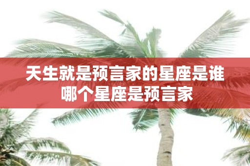 天生就是预言家的星座是谁 哪个星座是预言家