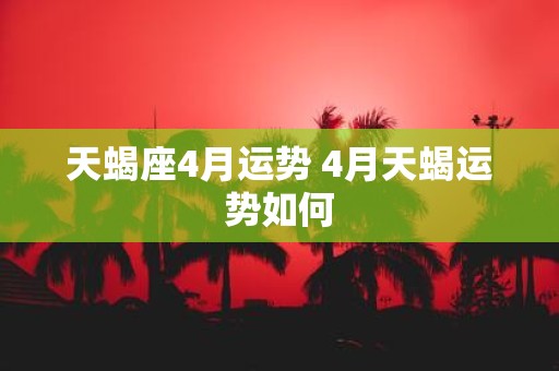天蝎座4月运势 4月天蝎运势如何