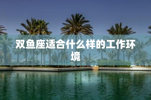 双鱼座适合什么样的工作环境