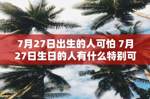 7月27日出生的人可怕 7月27日生日的人有什么特别可怕之处