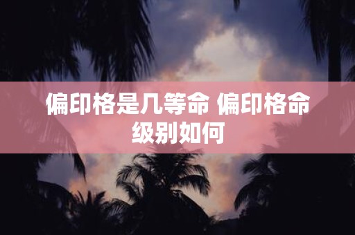 偏印格是几等命 偏印格命级别如何