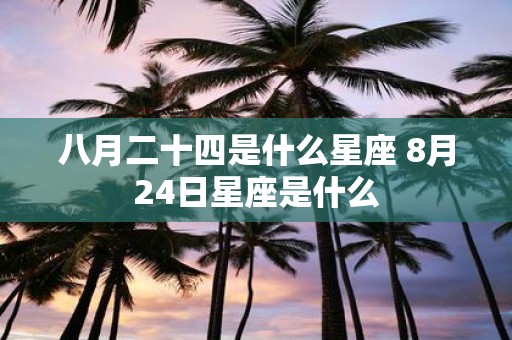 八月二十四是什么星座 8月24日星座是什么