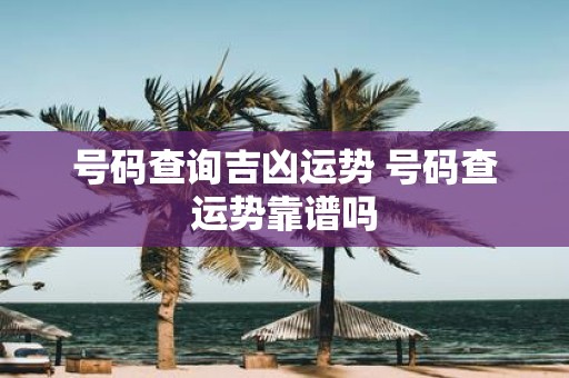 号码查询吉凶运势 号码查运势靠谱吗