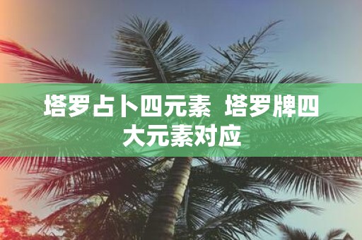 塔罗占卜四元素 塔罗牌四大元素对应