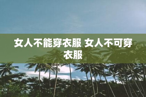女人不能穿衣服 女人不可穿衣服
