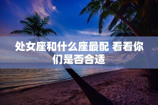 处女座和什么座最配 看看你们是否合适