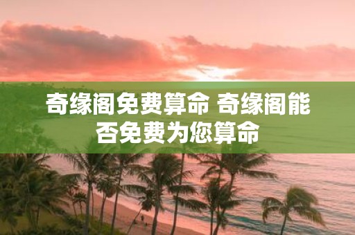 奇缘阁免费算命 奇缘阁能否免费为您算命