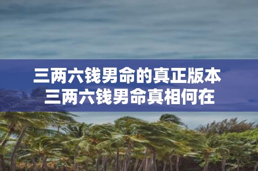 三两六钱男命的真正版本 三两六钱男命真相何在